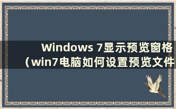 Windows 7显示预览窗格（win7电脑如何设置预览文件）